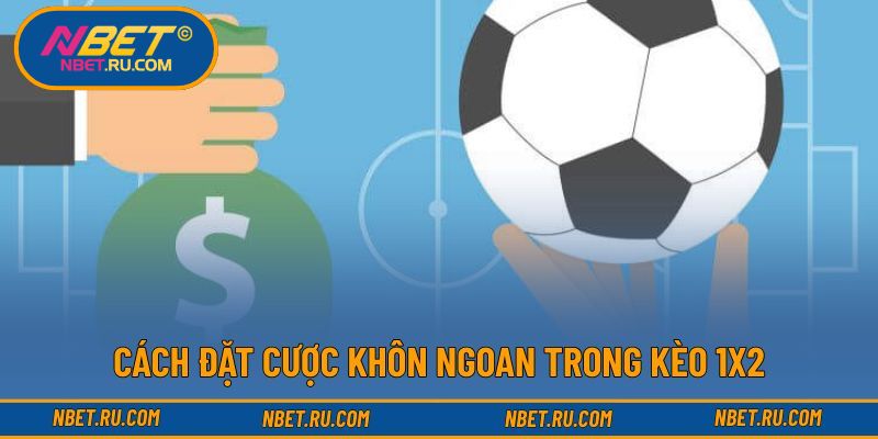 Cách đặt cược khôn ngoan trong kèo 1X2