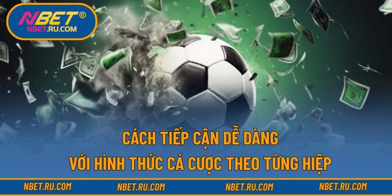 Cách tiếp cận dễ dàng với hình thức cá cược theo từng hiệp