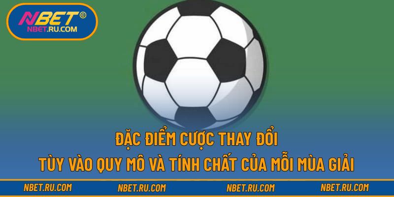 Đặc điểm cược thay đổi tùy vào quy mô và tính chất của mỗi mùa giải