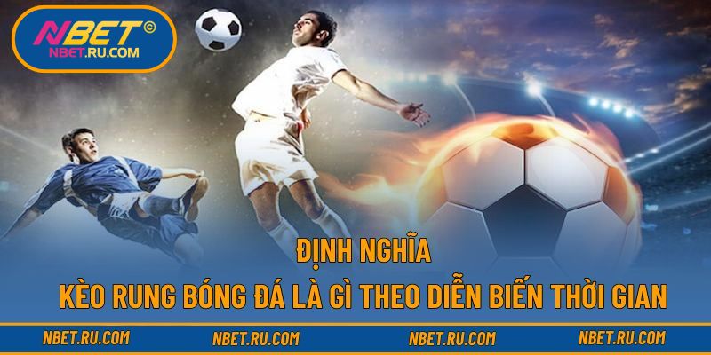Định nghĩa kèo rung bóng đá là gì theo diễn biến thời gian