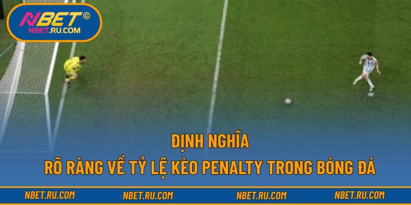 Định nghĩa rõ ràng về tỷ lệ kèo penalty trong bóng đá
