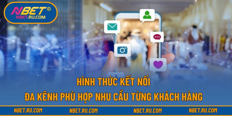 Hình thức kết nối đa kênh phù hợp nhu cầu từng khách hàng