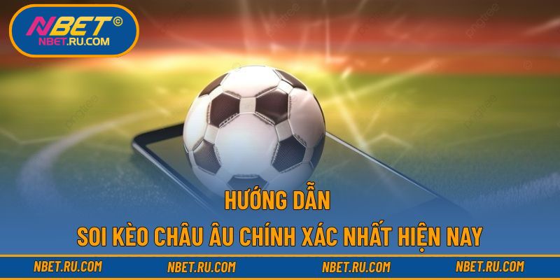 Hướng dẫn soi kèo châu Âu chính xác nhất hiện nay