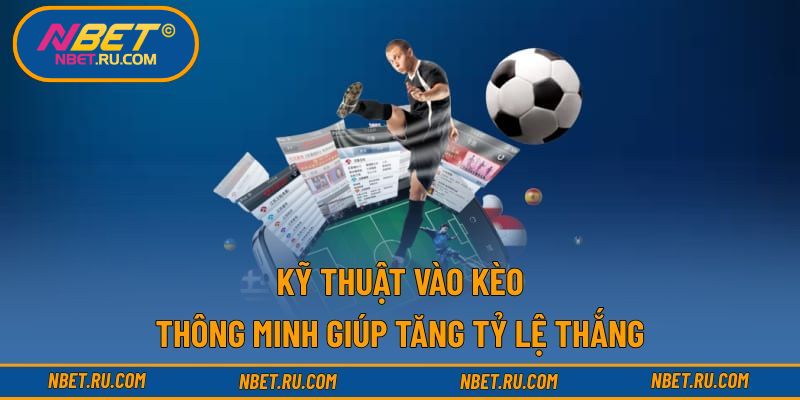 Kỹ thuật vào kèo thông minh giúp tăng tỷ lệ thắng