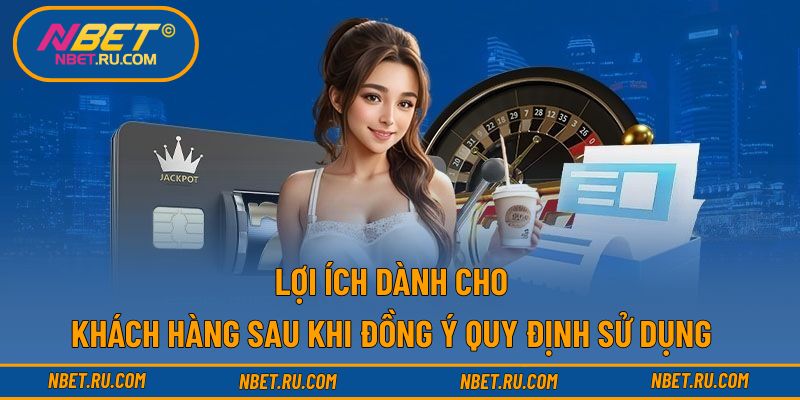 Lợi ích dành cho khách hàng sau khi đồng ý quy định sử dụng