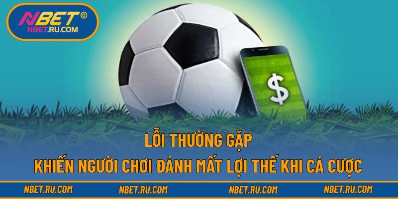 Lỗi thường gặp khiến người chơi đánh mất lợi thế khi cá cược