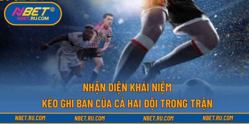 Nhận diện khái niệm kèo ghi bàn của cả hai đội trong trận
