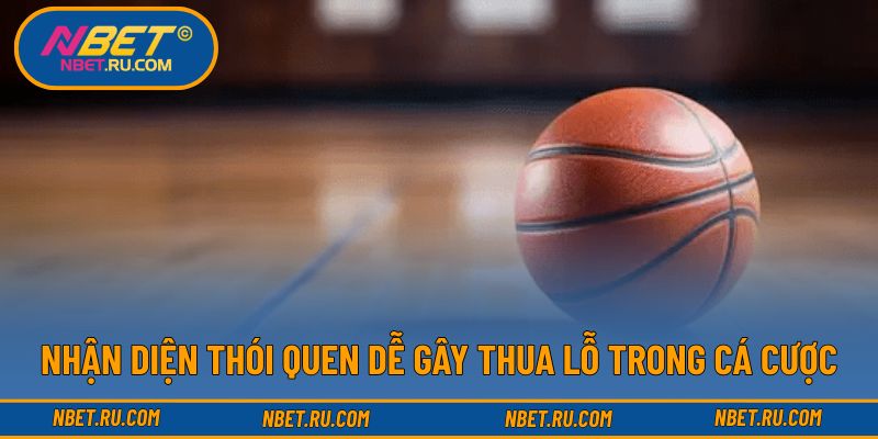 Nhận diện thói quen dễ gây thua lỗ trong cá cược