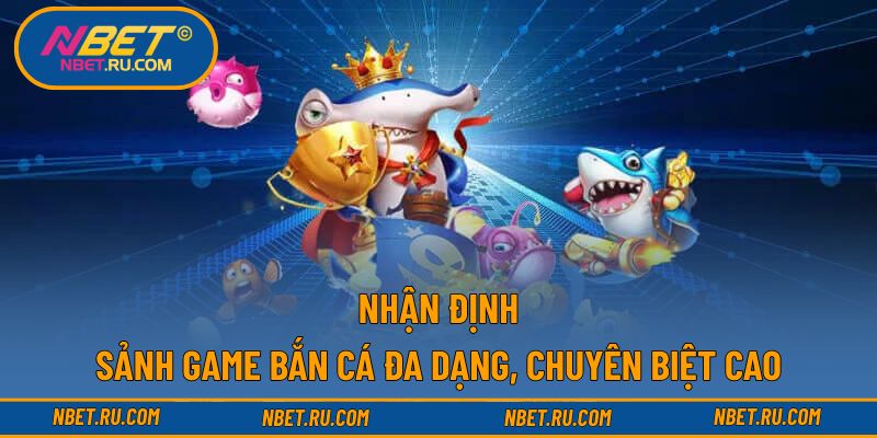 Nhận định sảnh game bắn cá đa dạng, chuyên biệt cao Nhận định sảnh game bắn cá đa dạng, chuyên biệt cao