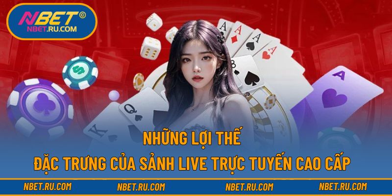 Những lợi thế đặc trưng của sảnh live trực tuyến cao cấp