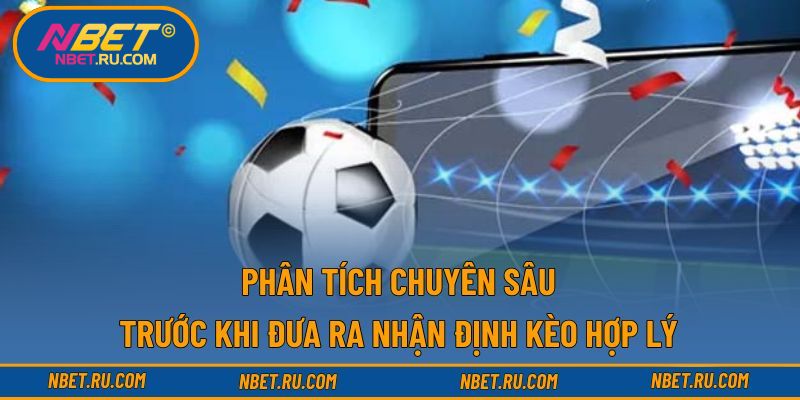 Phân tích chuyên sâu trước khi đưa ra nhận định kèo hợp lý