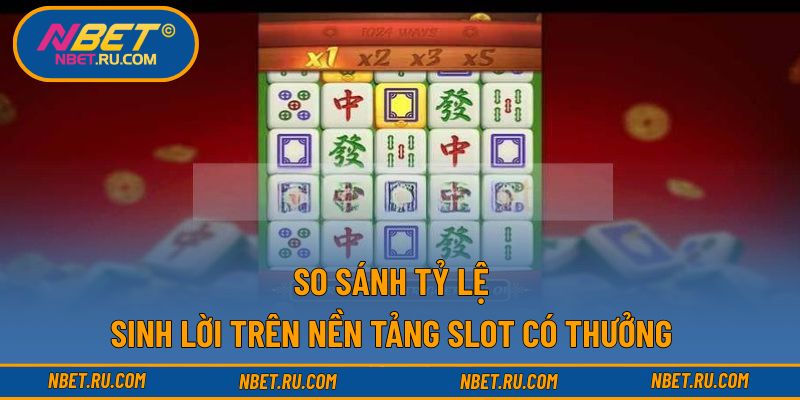 So sánh tỷ lệ sinh lời trên nền tảng slot có thưởng