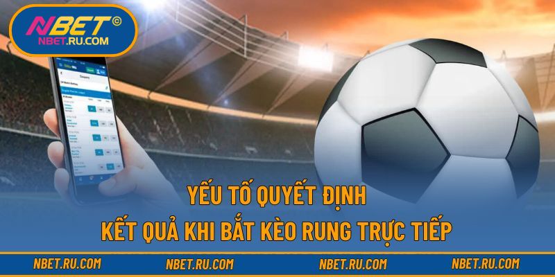 Yếu tố quyết định kết quả khi bắt kèo rung trực tiếp